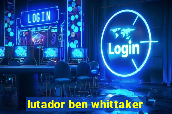 lutador ben whittaker